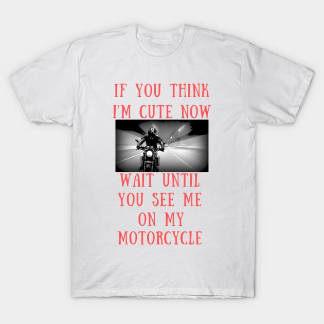 If you think i'm cute now wait until you see me on my motorcycle T-Shirt by IOANNISSKEVAS